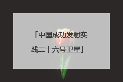 中国成功发射实践二十六号卫星