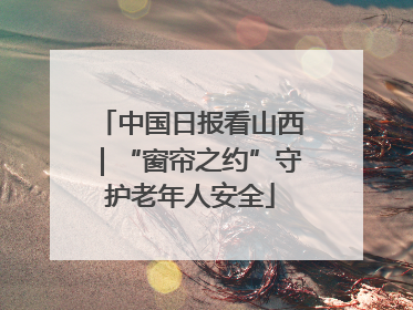 中国日报看山西｜“窗帘之约”守护老年人安全
