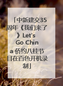 中新建交35周年《我们来了》Let's Go China 侨约八桂节目在百色开机录制
