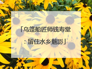 乌篷船匠师钱寿堂：留住水乡魅影
