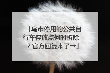 乌市停用的公共自行车停放点何时拆除？官方回复来了→