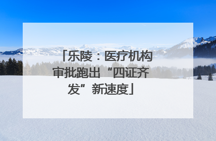 乐陵：医疗机构审批跑出“四证齐发”新速度