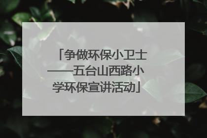 争做环保小卫士——五台山西路小学环保宣讲活动