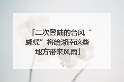 二次登陆的台风“蝴蝶”将给湖南这些地方带来风雨