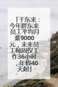 于东来：今年胖东来员工平均月薪9000元，未来员工每周仅工作36小时，年假40天起