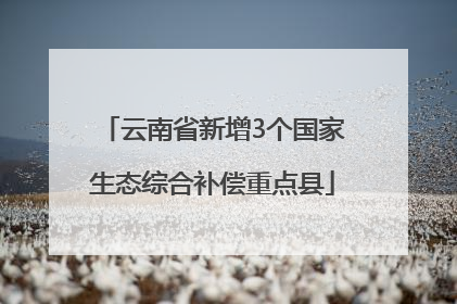 云南省新增3个国家生态综合补偿重点县