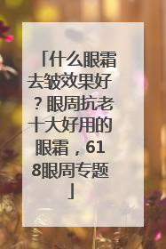 什么眼霜去皱效果好？眼周抗老十大好用的眼霜，618眼周专题