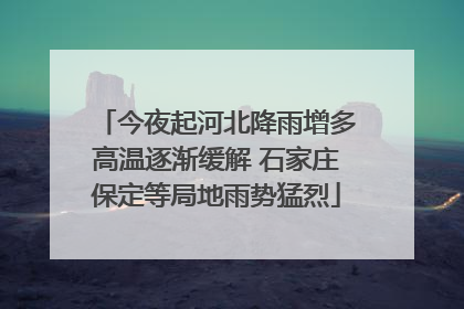 今夜起河北降雨增多高温逐渐缓解 石家庄保定等局地雨势猛烈
