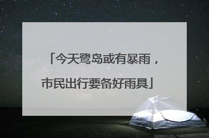今天鹭岛或有暴雨，市民出行要备好雨具