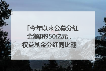 今年以来公募分红金额超950亿元，权益基金分红同比翻倍｜招财猫
