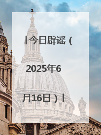 今日辟谣（2025年6月16日）