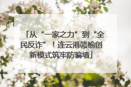 从“一家之力”到“全民反诈”！连云港赣榆创新模式筑牢防骗墙