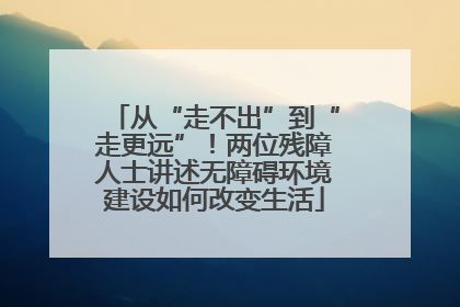从“走不出”到“走更远”！两位残障人士讲述无障碍环境建设如何改变生活