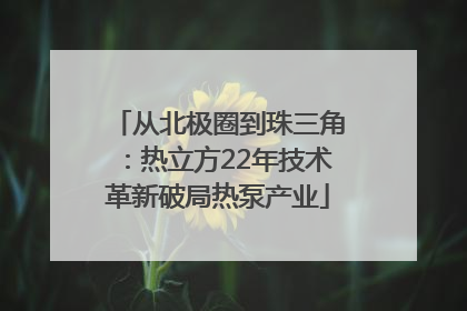 从北极圈到珠三角：热立方22年技术革新破局热泵产业