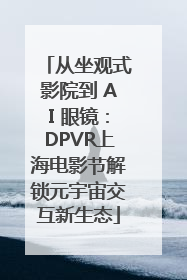 从坐观式影院到 AI 眼镜：DPVR上海电影节解锁元宇宙交互新生态