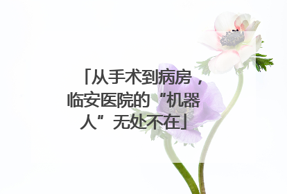 从手术到病房，临安医院的“机器人”无处不在