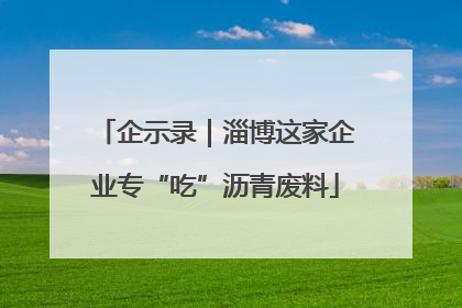 企示录｜淄博这家企业专“吃”沥青废料