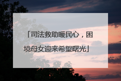 司法救助暖民心，困境母女迎来希望曙光