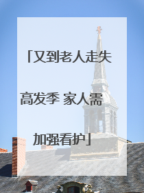 又到老人走失高发季 家人需加强看护