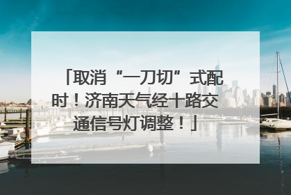 取消“一刀切”式配时！济南天气经十路交通信号灯调整！