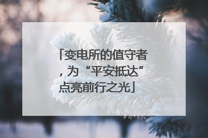 变电所的值守者，为“平安抵达”点亮前行之光