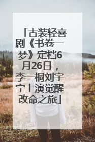 古装轻喜剧《书卷一梦》定档6月26日，李一桐刘宇宁上演觉醒改命之旅