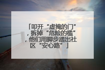 叩开“虚掩的门”，拆掉“危险的槛”，他们用脚步踏出社区“安心路”