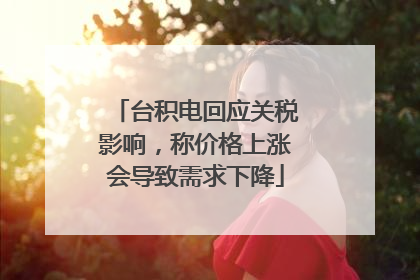 台积电回应关税影响，称价格上涨会导致需求下降