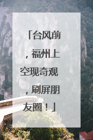 台风前，福州上空现奇观，刷屏朋友圈！