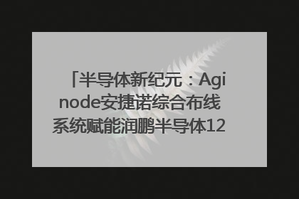 半导体新纪元：Aginode安捷诺综合布线系统赋能润鹏半导体12英寸集成电路生产线，携手共筑“芯”未来！