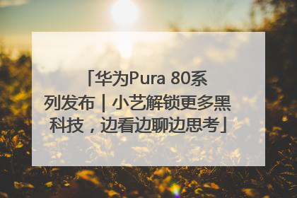 华为Pura 80系列发布｜小艺解锁更多黑科技，边看边聊边思考