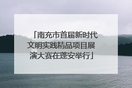 南充市首届新时代文明实践精品项目展演大赛在蓬安举行