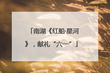 南湖《红船·星河》，献礼“六一”