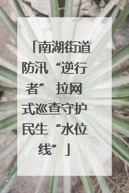 南湖街道防汛“逆行者” 拉网式巡查守护民生“水位线”