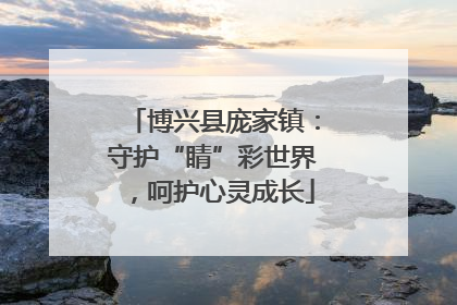 博兴县庞家镇：守护“睛”彩世界，呵护心灵成长