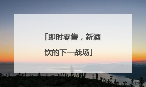 即时零售，新酒饮的下一战场