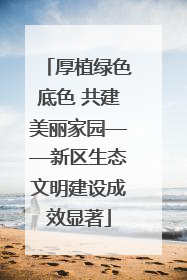 厚植绿色底色 共建美丽家园——新区生态文明建设成效显著