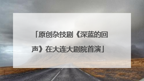 原创杂技剧《深蓝的回声》在大连大剧院首演