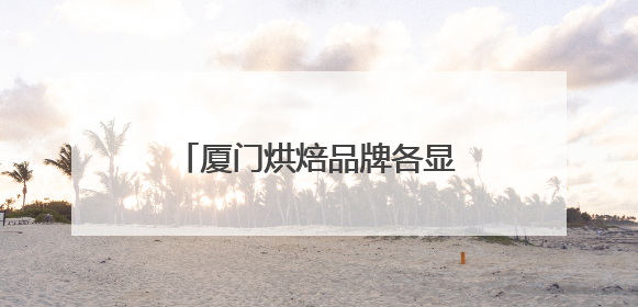 厦门烘焙品牌各显神通，“健康新鲜”成比拼焦点！