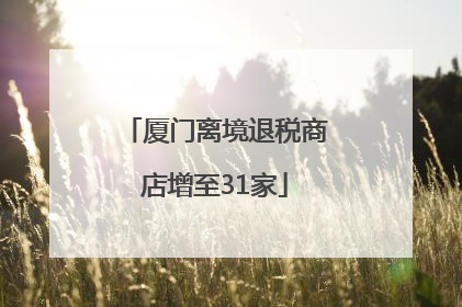 厦门离境退税商店增至31家