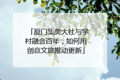 厦门集美大社与学村融合百年，如何用创意文旅推动更新