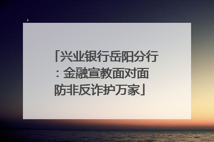 兴业银行岳阳分行：金融宣教面对面 防非反诈护万家