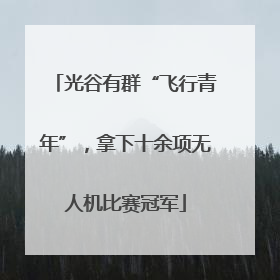 光谷有群“飞行青年”，拿下十余项无人机比赛冠军