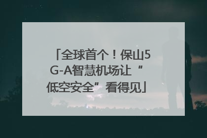 全球首个！保山5G-A智慧机场让“低空安全”看得见