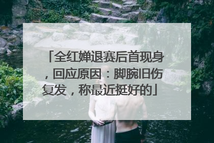 全红婵退赛后首现身，回应原因：脚腕旧伤复发，称最近挺好的