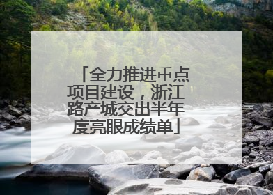 全力推进重点项目建设，浙江路产城交出半年度亮眼成绩单