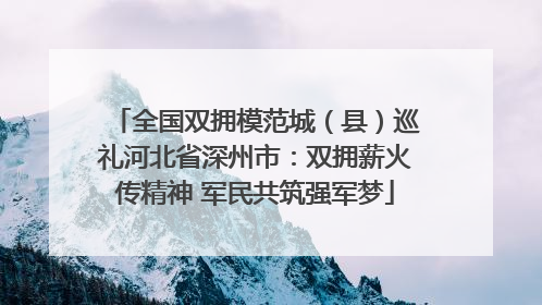 全国双拥模范城（县）巡礼河北省深州市：双拥薪火传精神 军民共筑强军梦