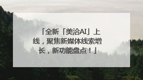 全新「美洽AI」上线，聚焦新媒体线索增长，新功能盘点！