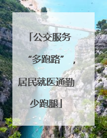 公交服务 “多跑路”，居民就医通勤少跑腿