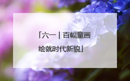 六一｜百幅童画绘就时代新貌